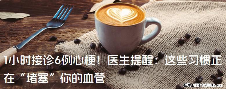 1小时接诊6例心梗！医生提醒：这些习惯正在“堵塞”你的血管 - 漳州生活资讯 - 漳州28生活网 zhangzhou.28life.net